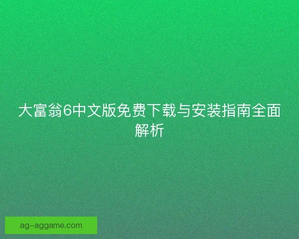 大富翁6中文版免费下载与安装指南全面解析
