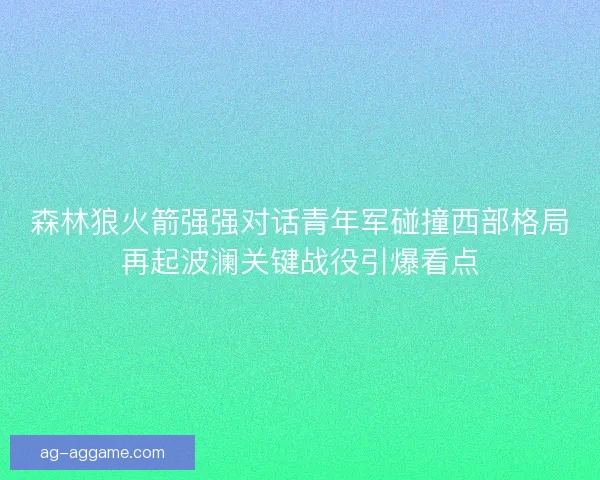 森林狼火箭强强对话青年军碰撞西部格局再起波澜关键战役引爆看点