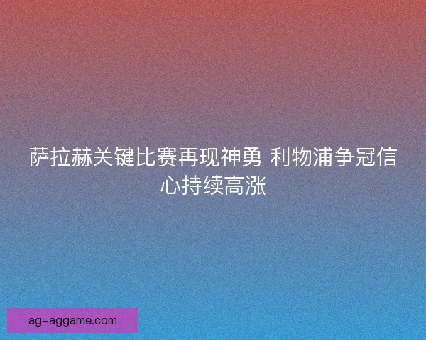萨拉赫关键比赛再现神勇 利物浦争冠信心持续高涨