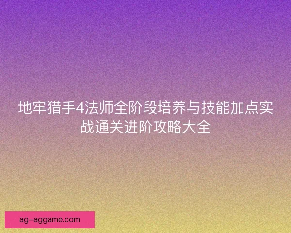 地牢猎手4法师全阶段培养与技能加点实战通关进阶攻略大全