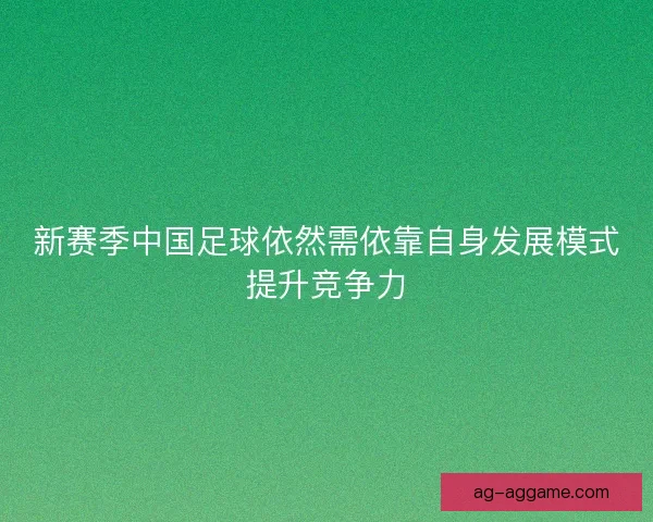 新赛季中国足球依然需依靠自身发展模式提升竞争力