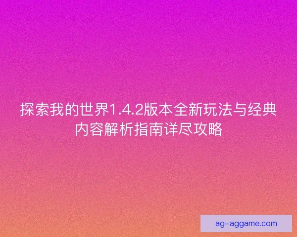 探索我的世界1.4.2版本全新玩法与经典内容解析指南详尽攻略